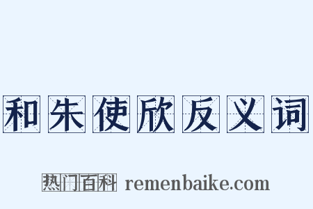 和朱使欣反义词是什么意思的图片